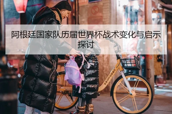 阿根廷国家队历届世界杯战术变化与启示探讨